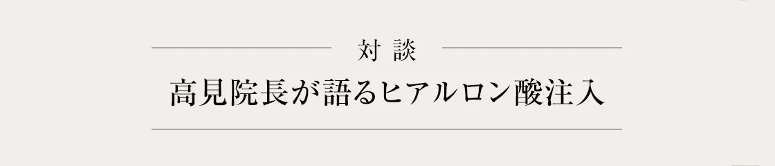 高見院長が語るヒアルロン酸注入